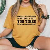 Finally Old Enough to Actually Do It Too Tired to Do Anything I Want T-Shirt