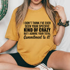 I Don’t Think I’ve Ever Seen Your Specific Kind of Crazy But I Admire Your Total Commitment to It! T-Shirt