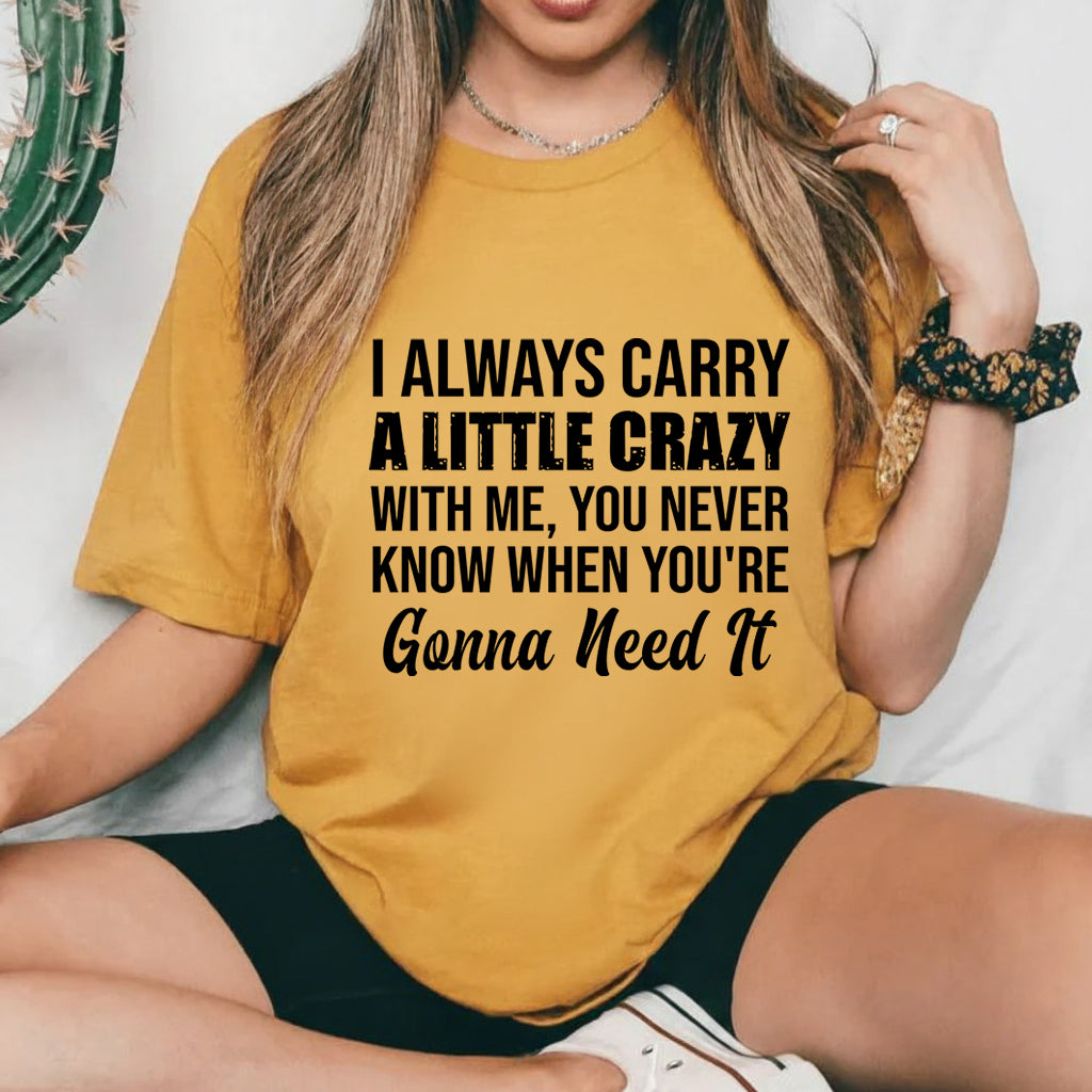 I Always Carry a Little Crazy With Me, You Never Know When You’re Gonna Need It T-Shirt