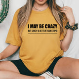 I May Be Crazy, But Crazy Is Better Than Stupid T-Shirt