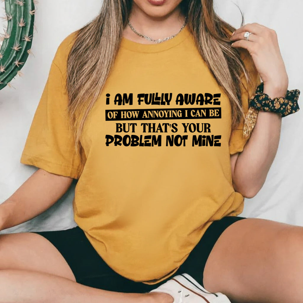 I Am Fully Aware of How Annoying I Can Be But That’s Your Problem, Not Mine T-Shirt