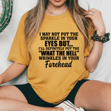 I May Not Put the Sparkle in Your Eyes But I’ll Definitely Put the ‘What the Hell?’ Wrinkles in Your Forehead T-Shirt