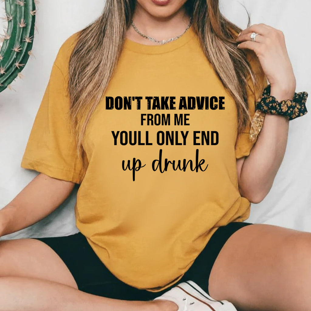 Don’t Take Advice From Me You’ll Only End Up Drunk T-Shirt