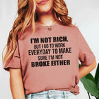 I’m Not Rich, But I Go to Work Every Day to Make Sure I’m Not Broke Either T-Shirt