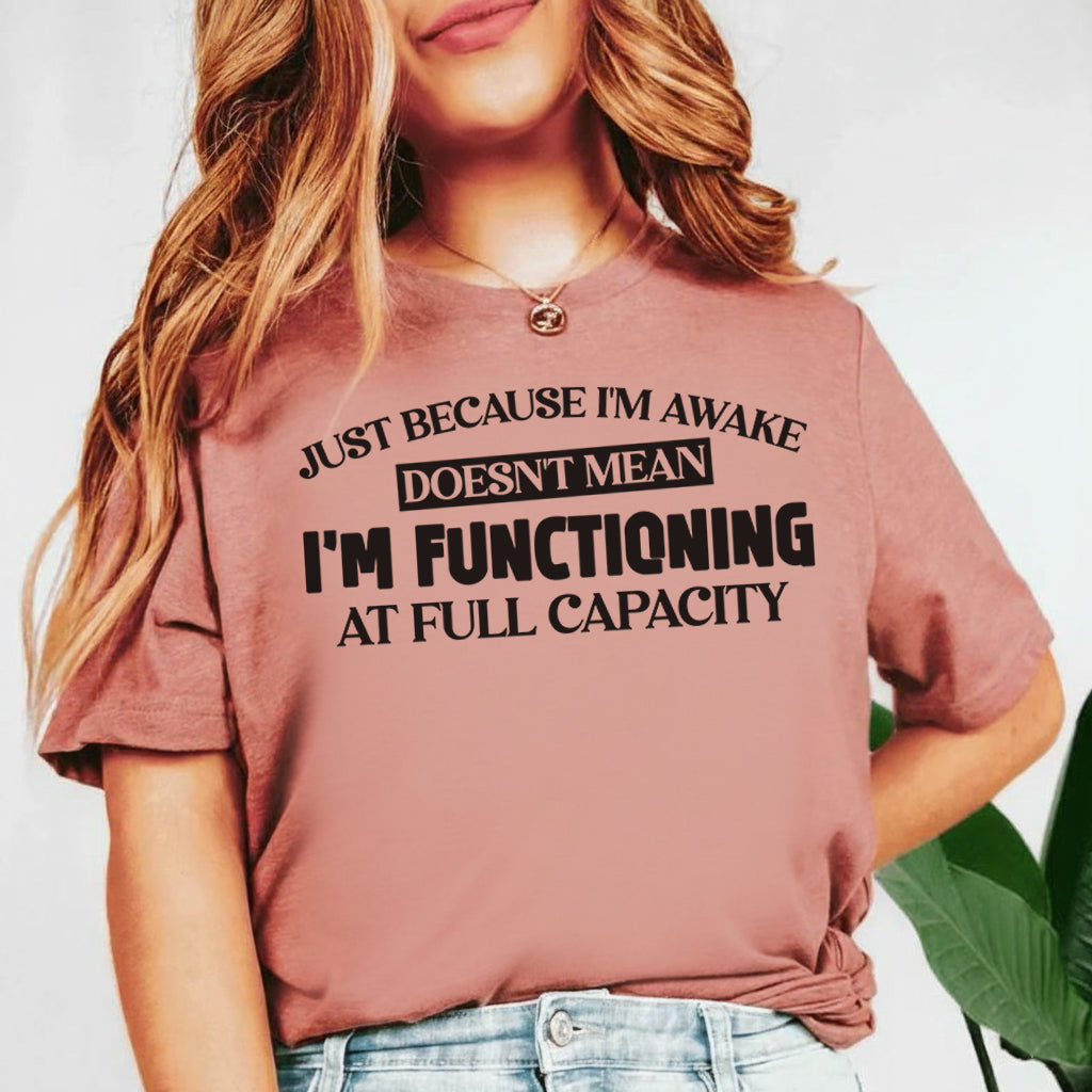Just Because I’m Awake Doesn’t Mean I’m Functioning at Full Capacity T-Shirt