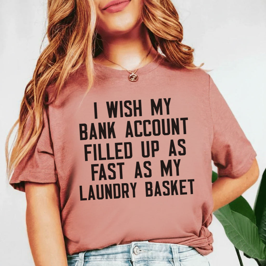 I Wish My Bank Account Filled Up as Fast as My Laundry Basket T-Shirt