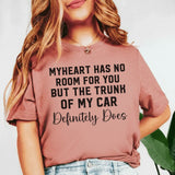 My Heart Has No Room for You, But the Trunk of My Car Definitely Does T-Shirt