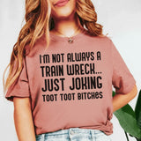 I’m Not Always a Train Wreck Just Joking, Toot Toot Bitches T-Shirt