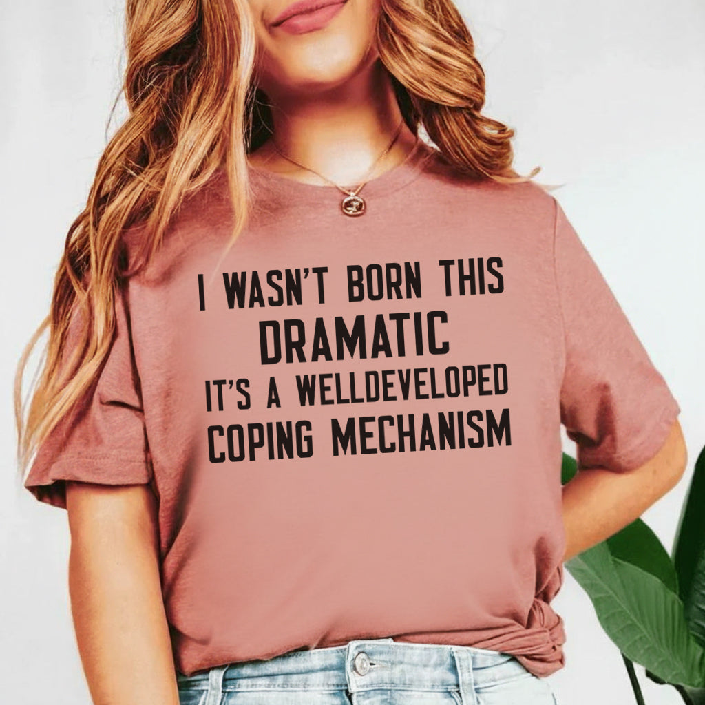 I Wasn’t Born This Dramatic, It’s a Well-Developed Coping Mechanism T-Shirt