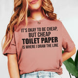 It’s Okay to Be Cheap, But Cheap Toilet Paper Is Where I Draw the Line T-Shirt