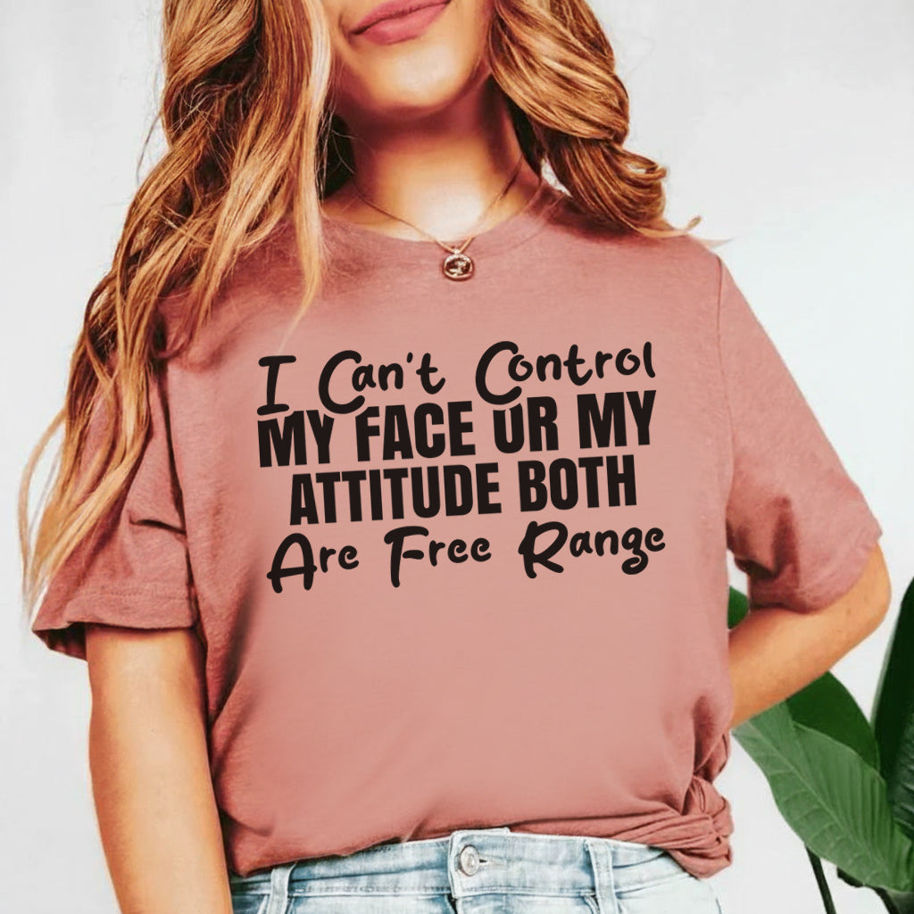 I Can’t Control My Face or My Attitude Both Are Free Range T-Shirt