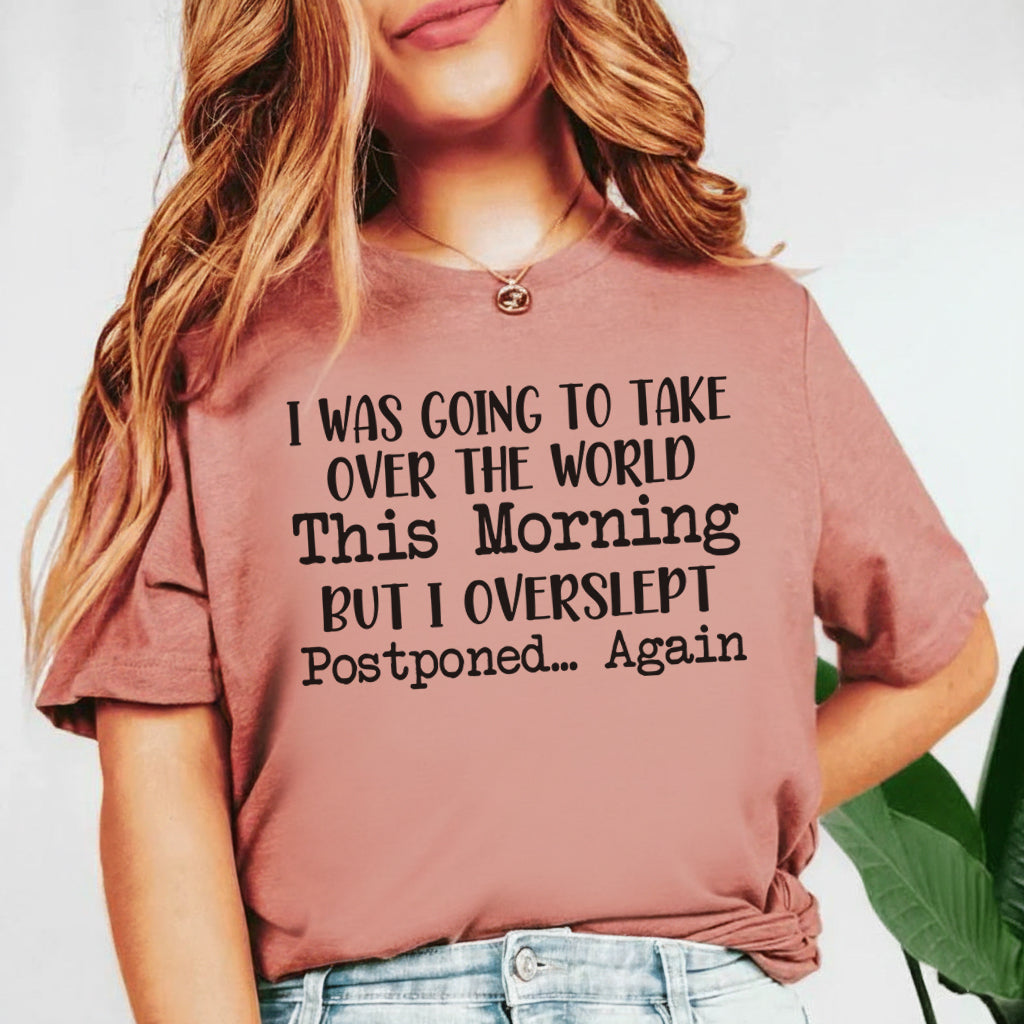 I Was Going to Take Over the World This Morning But I Overslept. Postponed Again T-Shirt