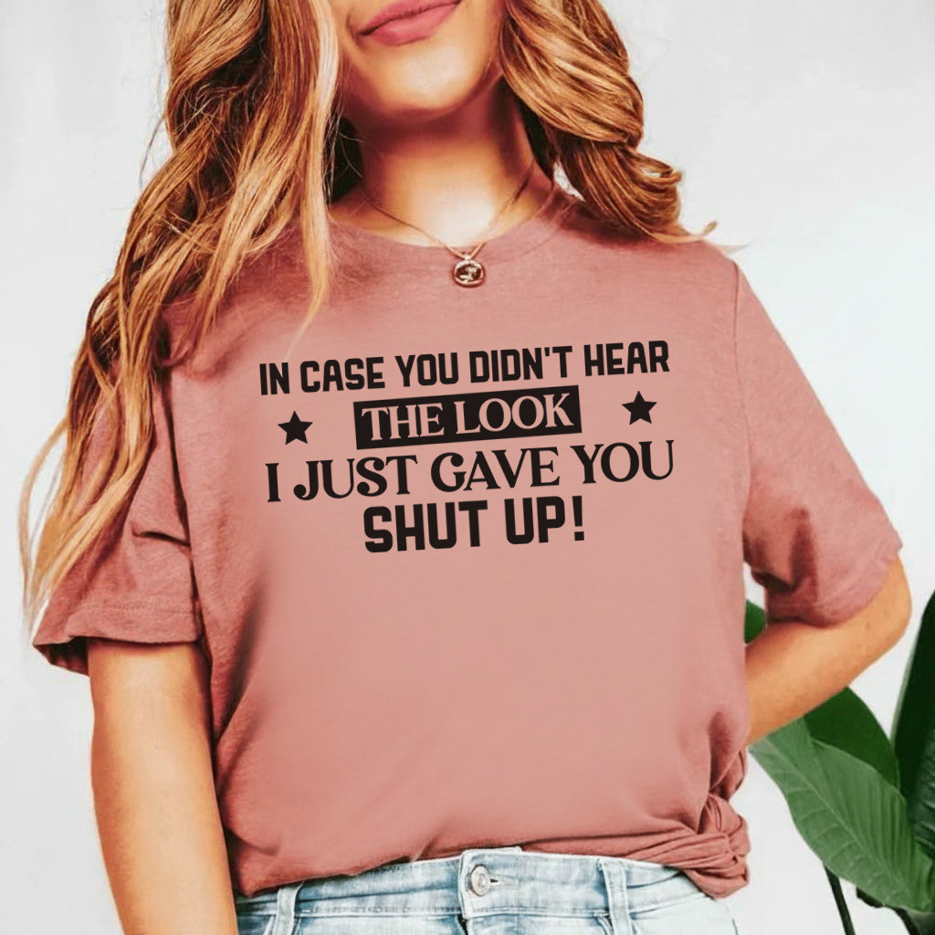 In Case You Didn’t Hear The Look I Just Gave You Shut Up T-Shirt