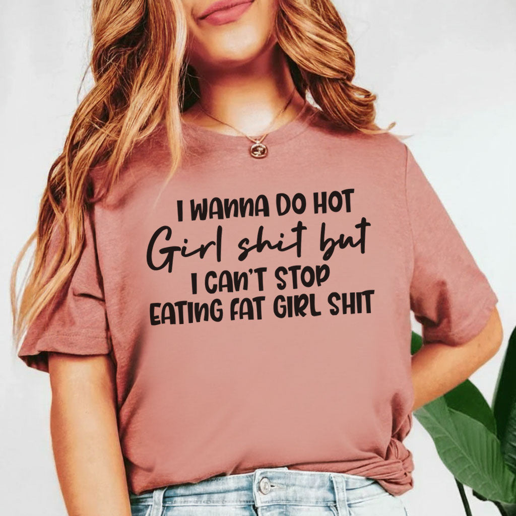 I Wanna Do Hot Girl Sht but I Can’t Stop Eating Fat Girl Sht T-Shirt