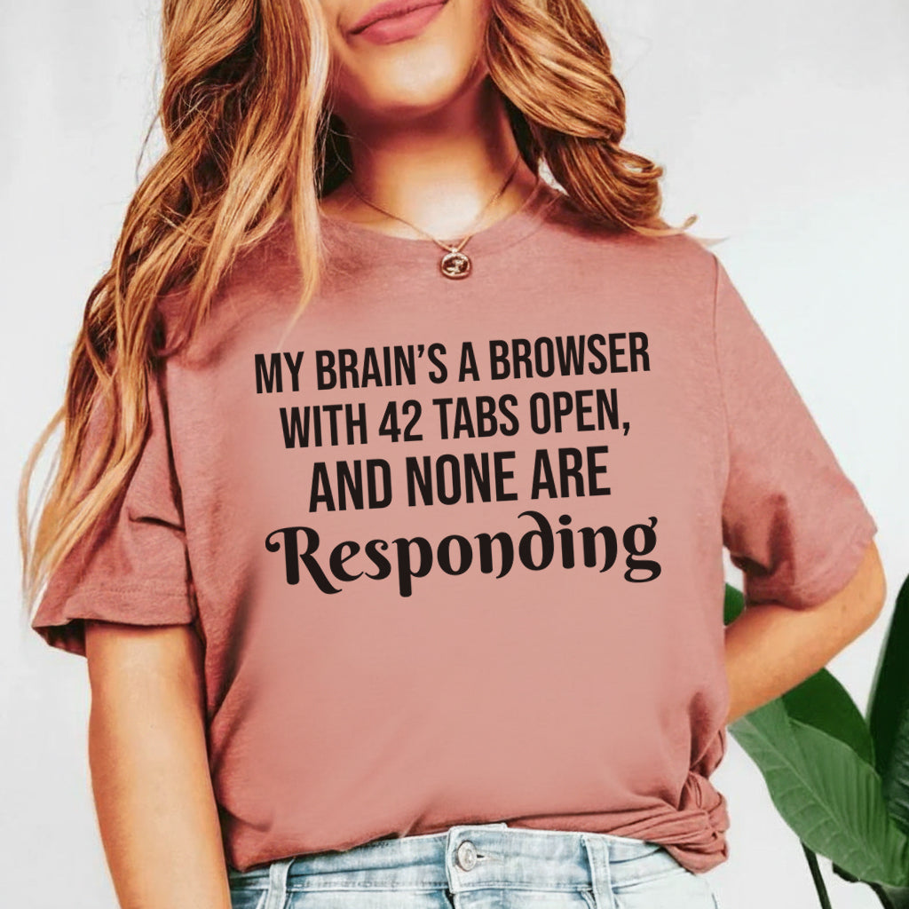 My Brain’s a Browser with 42 Tabs Open, and None Are Responding T-Shirt
