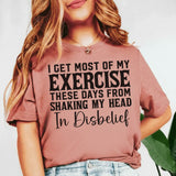 I Get Most of My Exercise These Days From Shaking My Head in Disbelief T-Shirt