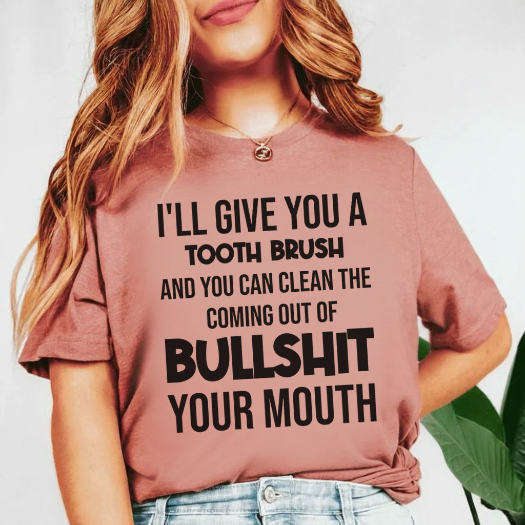 I’ll Give You a Toothbrush and You Can Clean the Coming Out of Bullsh*t Your Mouth T-Shirt