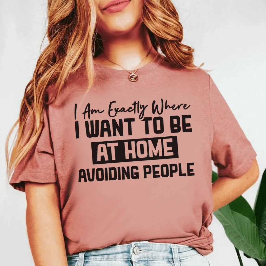I Am Exactly Where I Want to Be At Home, Avoiding People T-Shirt
