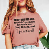 Sorry I Licked You You Didn’t Seem Like You Would Ever Stop Talking and I Panicked! T-Shirt
