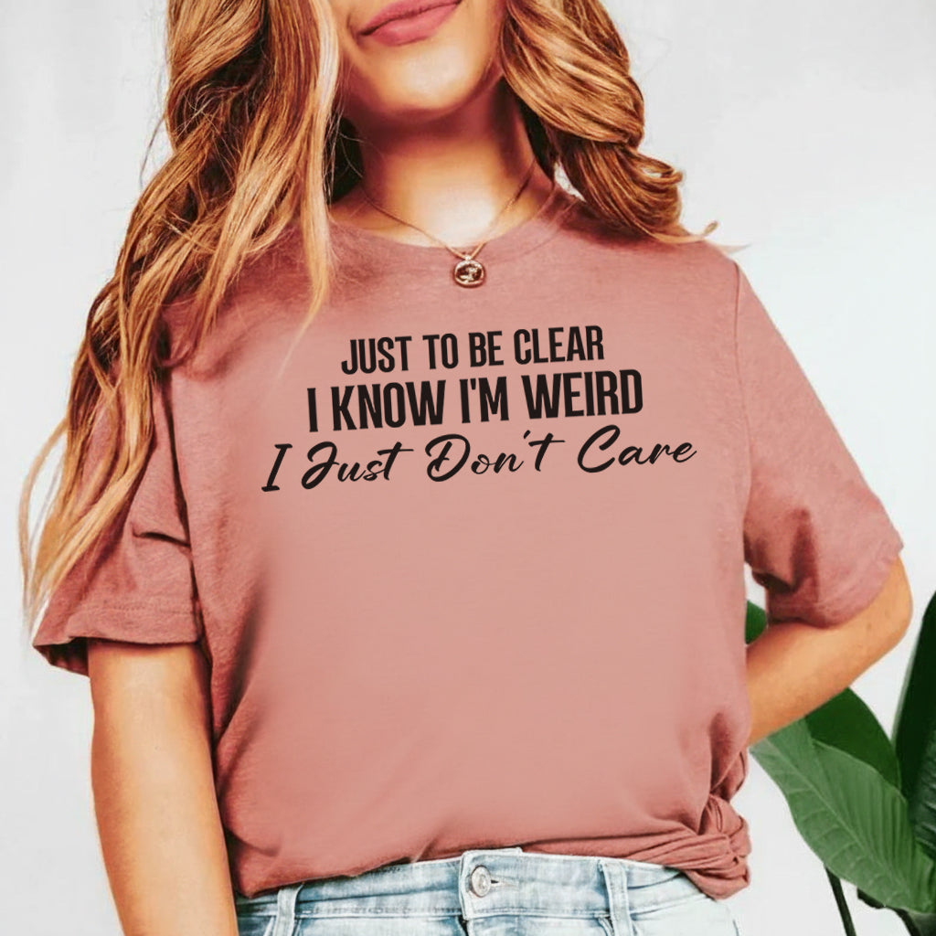 Just to Be Clear, I Know I’m Weird I Just Don’t Care T-Shirt