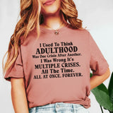 I Used to Think Adulthood Was One Crisis After Another I Was Wrong, It’s Multiple Crises. All the Time. All at Once. Forever. T-Shirt