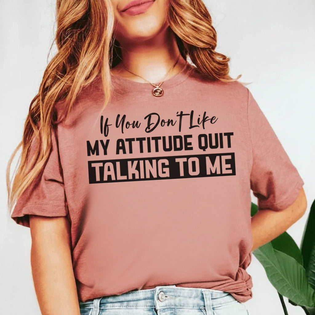 If You Don’t Like My Attitude Quit Talking To Me T-Shirt