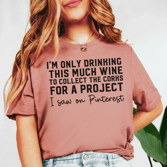 I’m Only Drinking This Much Wine to Collect the Corks for a Project I Saw It on Pinterest T-Shirt