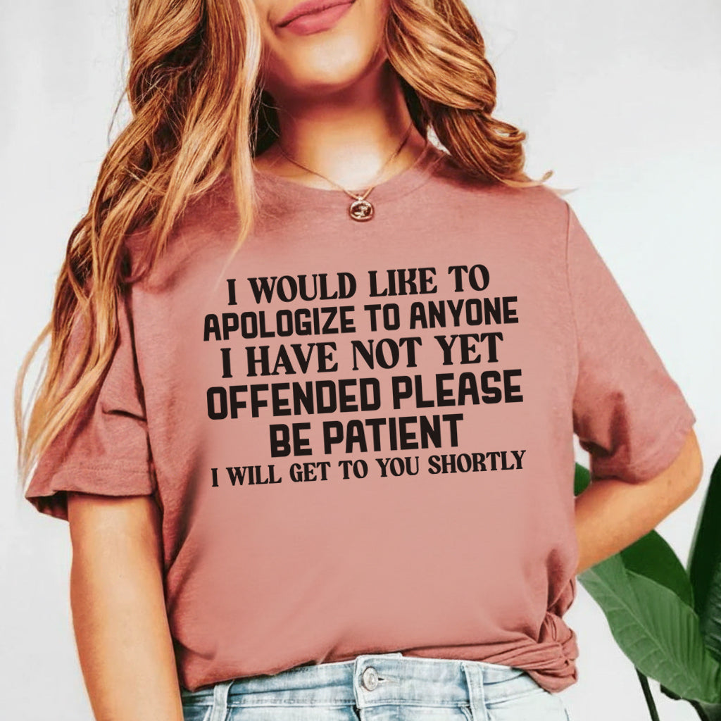 I Would Like to Apologize to Anyone I Have Not Yet Offended Please Be Patient, I Will Get to You Shortly T-Shirt