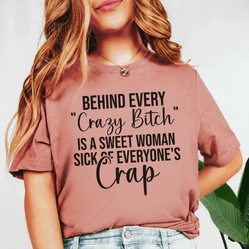 Behind Every ‘Crazy Bitch’ Is a Sweet Woman Sick of Everyone’s Crap T-Shirt