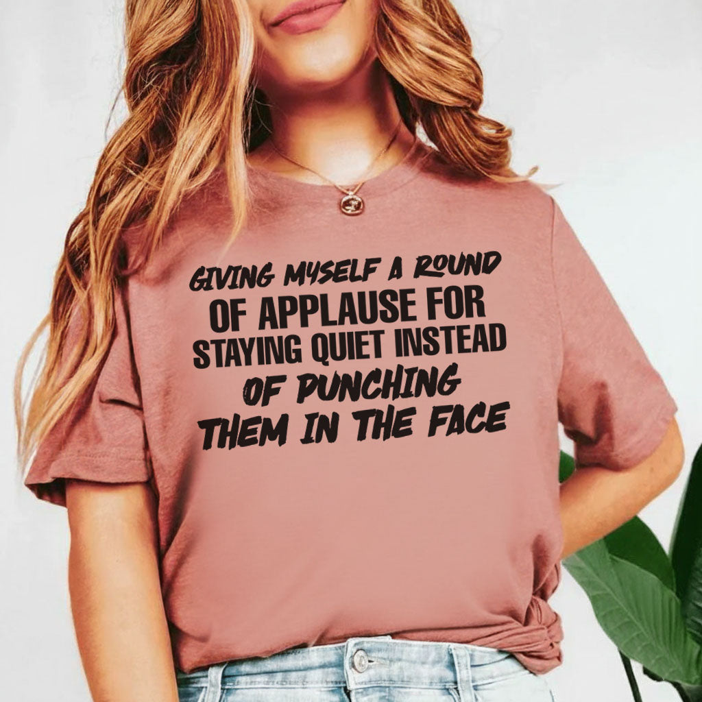 Giving Myself a Round of Applause for Staying Quiet Instead of Punching Them in the Face T-Shirt
