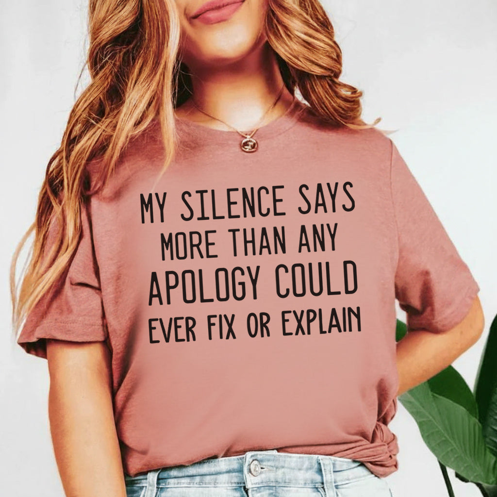 My Silence Says More Than Any Apology Could Ever Fix or Explain T-Shirt