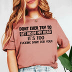 Don’t Ever Try to Get Inside My Head It’s Too F*ing Dark for You T-Shirt