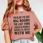 I’m Glad I’ve Got Big Boobs, The Last Thing I Need Is People Making Eye Contact With Me T-Shirt