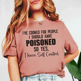I’ve Cooked for People I Should Have Poisoned So Yes, I Have Self Control T-Shirt