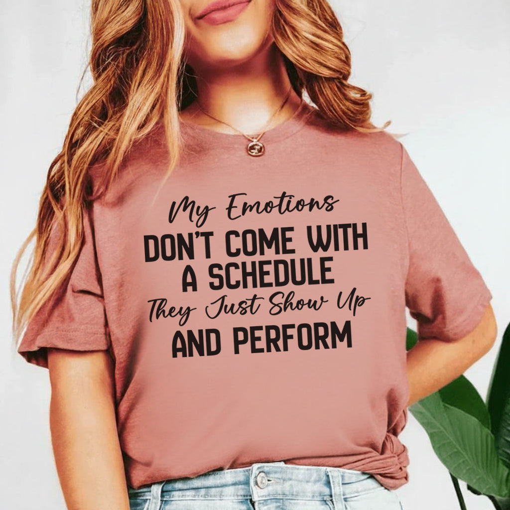 My Emotions Don’t Come with a Schedule, They Just Show Up and Perform T-Shirt