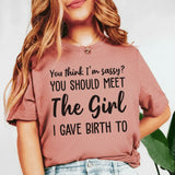 You Think I’m Sassy? You Should Meet the Girl I Gave Birth To T-Shirt