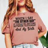 When I Say ‘The Other Day’ It Could Be Anytime Between Yesterday and My Birth T-Shirt