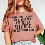 When I Talk, I’m Rude. When I Don’t Talk, I’ve Got an Attitude. I’m Just Gonna Bark T-Shirt
