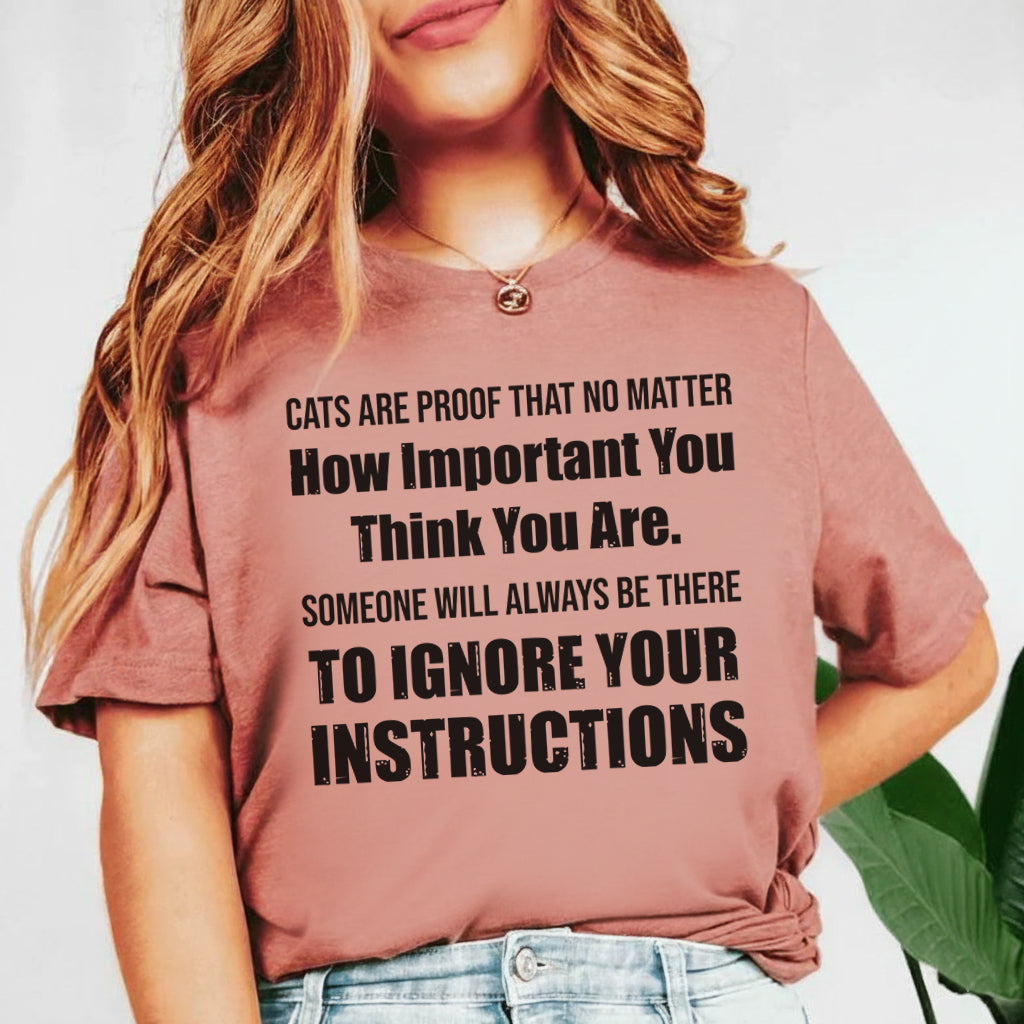 Cats Are Proof That No Matter How Important You Think You Are, Someone Will Always Be There to Ignore Your Instructions T-Shirt