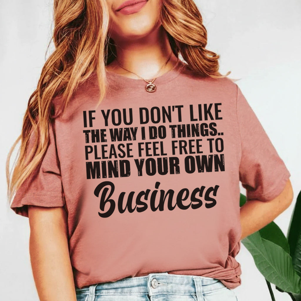 If You Don’t Like the Way I Do Things Please Feel Free to Mind Your Own Business T-Shirt