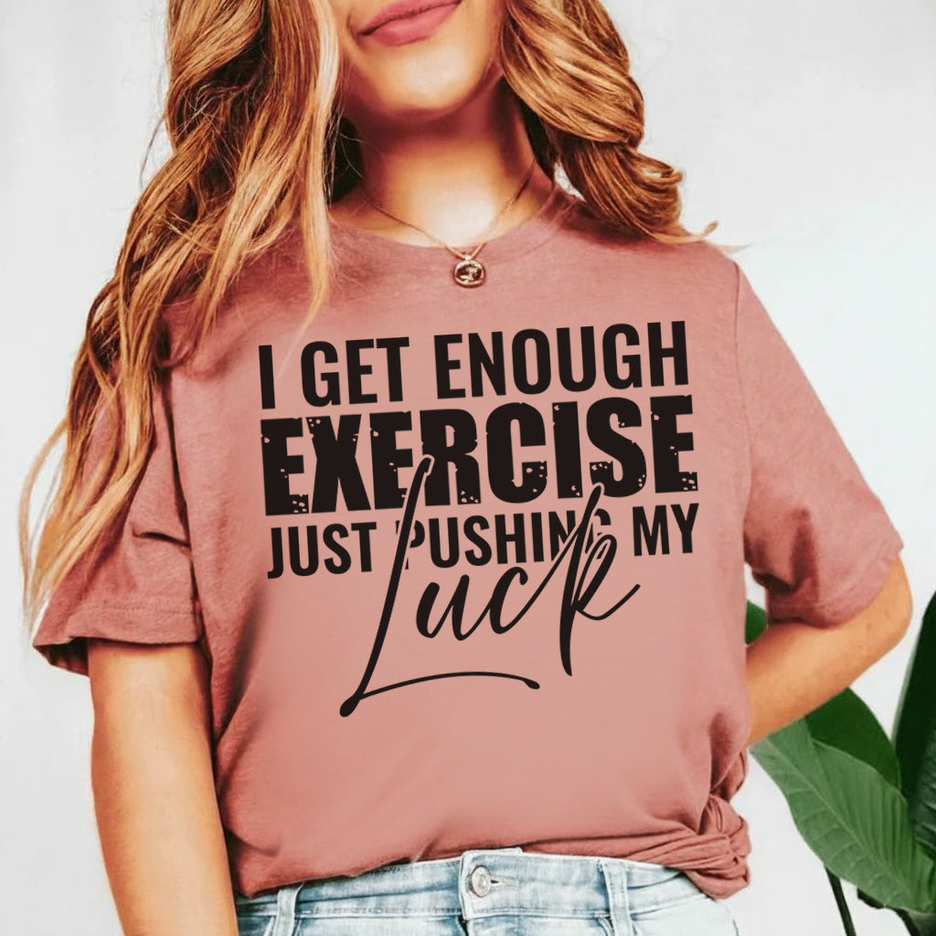 I Get Enough Exercise Just Pushing My T-Shirt
