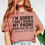 I’m Sorry I Didn’t Answer My Phone When You Called I Don’t Use It for That T-Shirt