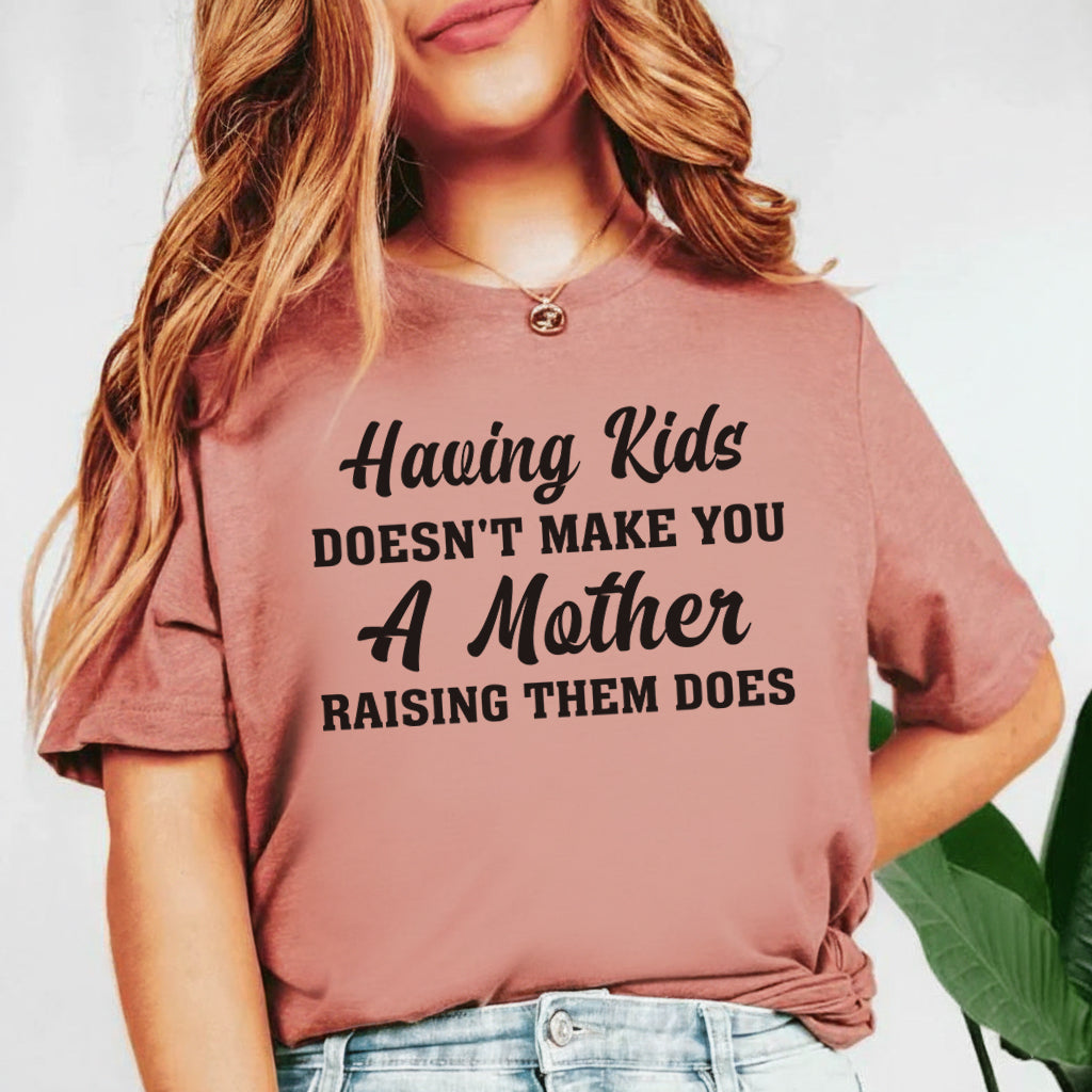 Having Kids Doesn’t Make You a Mother Raising Them Does T-Shirt