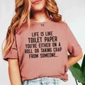 Life Is Like Toilet Paper You’re Either on a Roll or Taking Crap from Someone T-Shirt