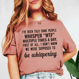 I’ve Been Told Some People Whisper ‘WTF’ Multiple Times a Day. First of All, I Didn’t Know We Were Supposed to Be Whispering T-Shirt