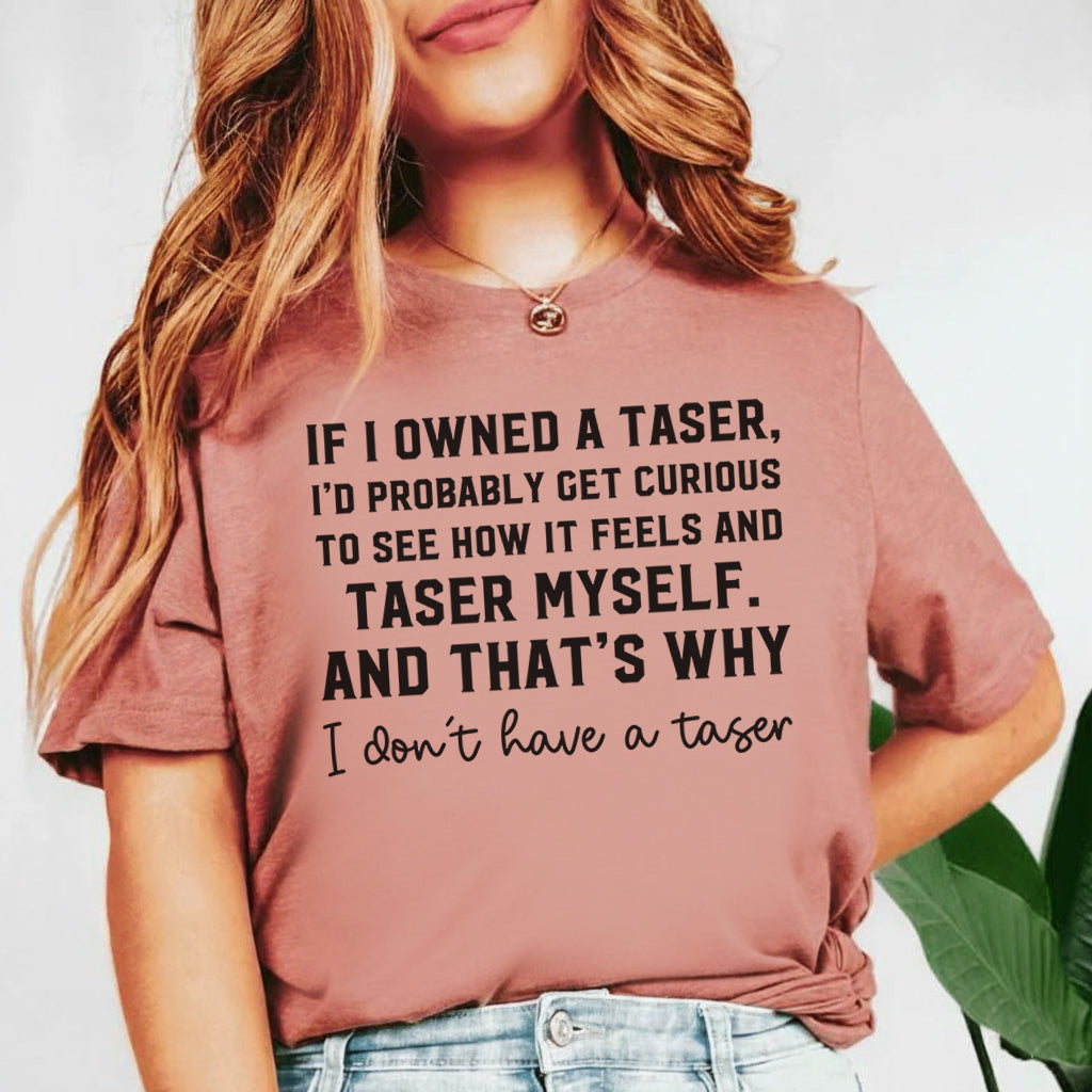 If I Owned a Taser, I’d Probably Taser Myself And That’s Why I Don’t Have One T-Shirt