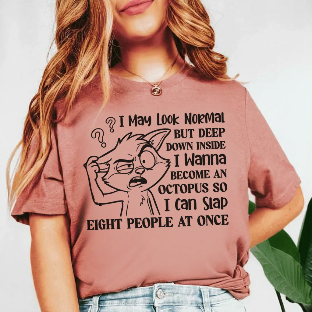 I May Look Normal, But Deep Down Inside I Wanna Become an Octopus So I Can Slap Eight People at Once T-Shirt