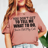 You Don’t Get to Tell Me What to Do, You’re Not My Cat T-Shirt