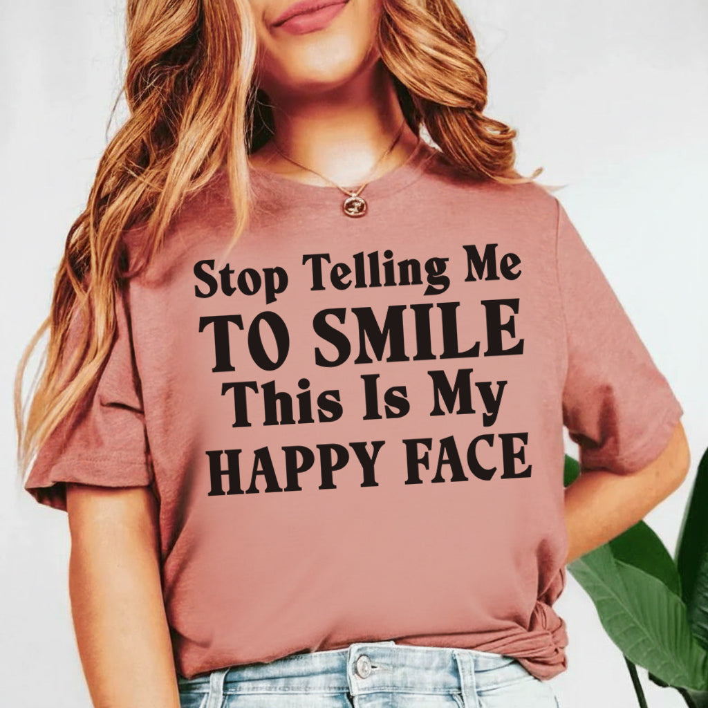 Stop Telling Me to Smile This Is My Happy Face T-Shirt