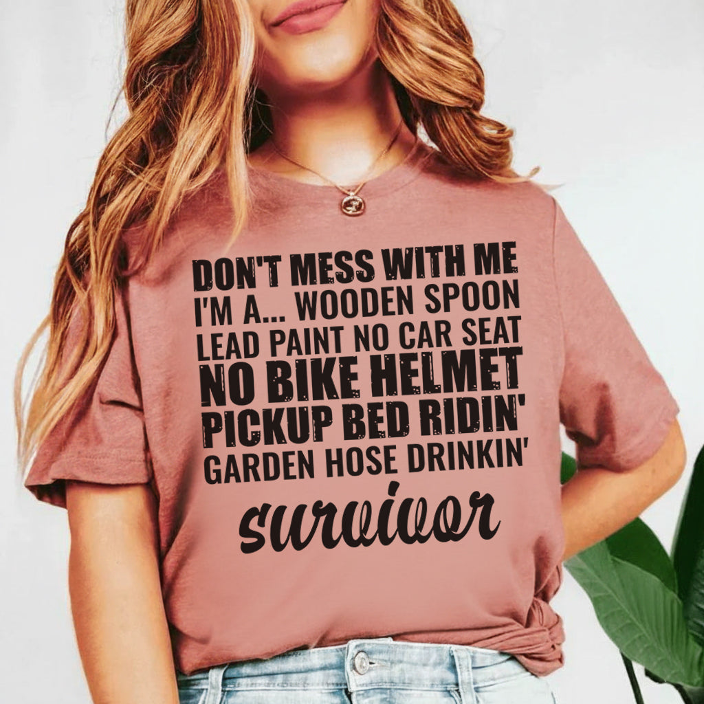 Don’t Mess With Me I’m a Wooden Spoon, Lead Paint, No Car Seat, No Bike Helmet, Pickup Bed Ridin’, Garden Hose Drinkin’ Survivor T-Shirt